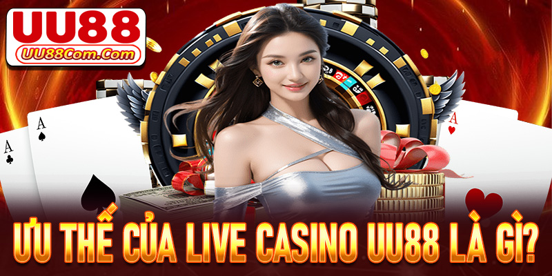 Ưu thế giúp cho sòng bạc live casino UU88 đứng vững tại Việt Nam là gì?
