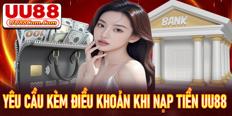 Chi tiết về các điều khoản đi kèm với yêu cầu khi nạp tiền UU88