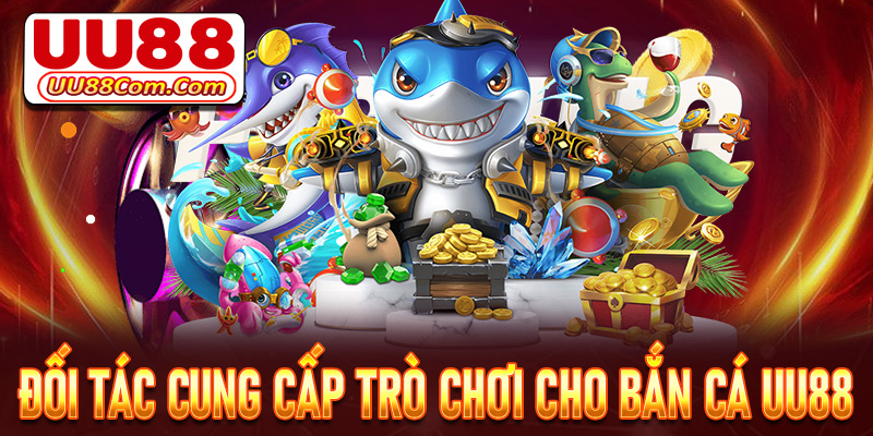Giới thiệu 4 đối tác cung cấp trò chơi chính tại sảnh bắn cá UU88